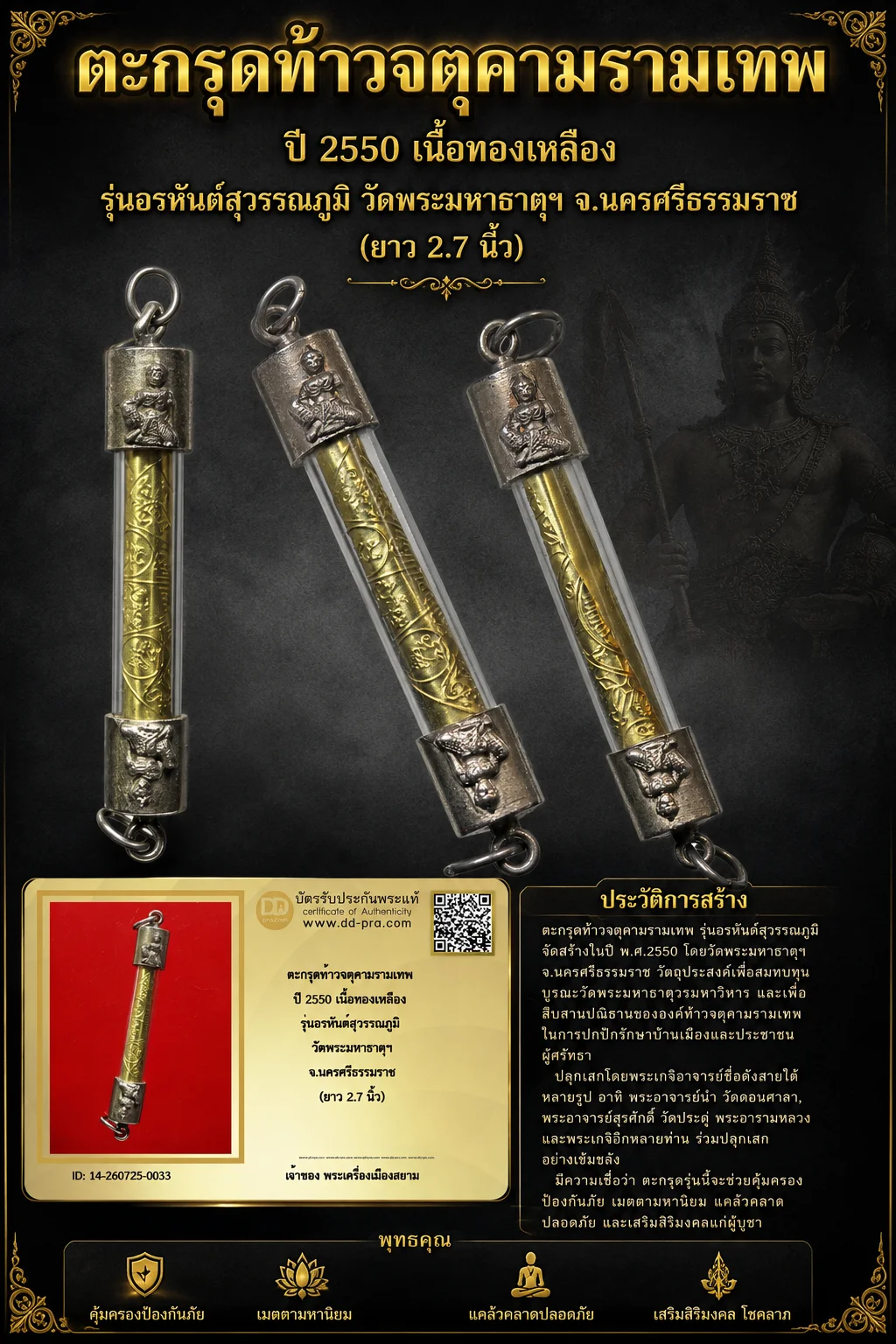 +++ เริ่มประมูล พระแท้ๆ 40 ครับ หายากมาก ครับ ตะกรุดท้าวจตุคามรามเทพ ปี 2550 เนื้อทองเหลือง รุ่นอรหันต์สุวรรณภูมิ วัดพระมหาธาตุฯ จ.นครศรีธรรมราช (ยาว 2.7 นิ้ว) วัดใจให้ครับ ทุนมาแพง *** ตัวจริงเสียงจริง *** แท้ดูง่ายครับ +++ ข้อมูลตามบัตรรับประกัน +++